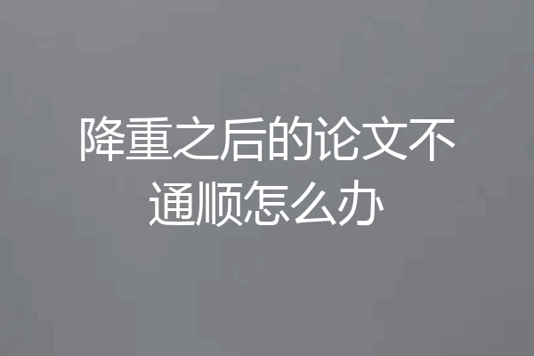 降重之后的论文不通顺怎么办