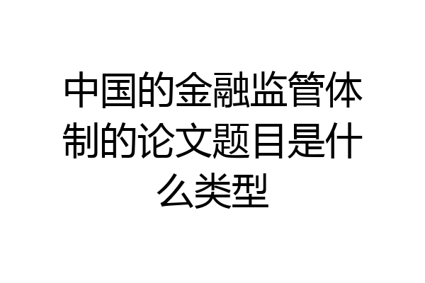 中国的金融监管体制的论文题目是什么类型
