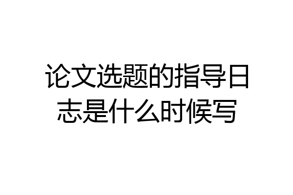 论文选题的指导日志是什么时候写