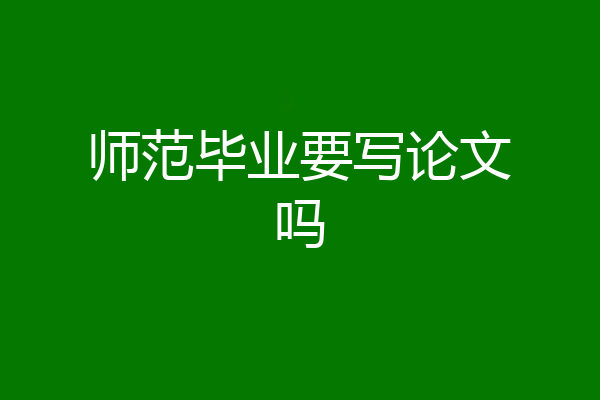师范毕业要写论文吗