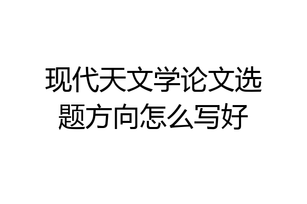 现代天文学论文选题方向怎么写好