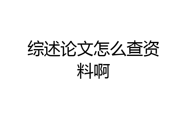 综述论文怎么查资料啊