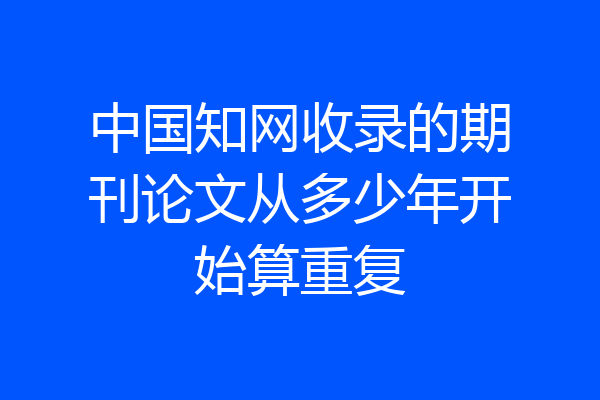 中国知网收录的期刊论文从多少年开始算重复