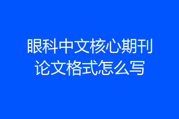 眼科中文核心期刊论文格式怎么写