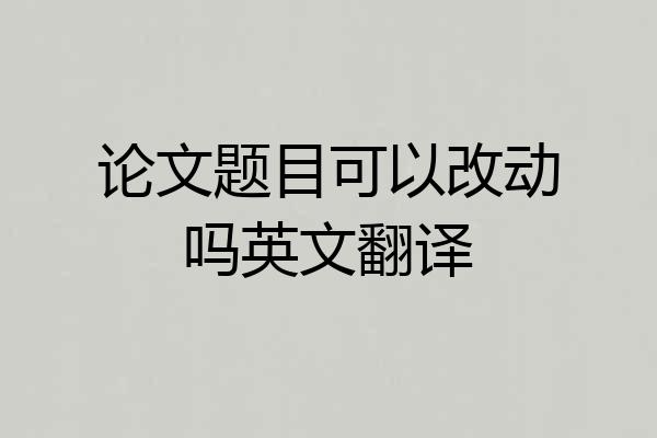 论文题目可以改动吗英文翻译