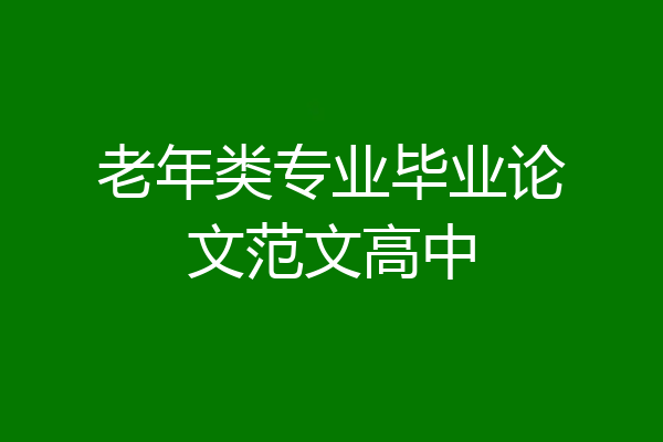 老年类专业毕业论文范文高中