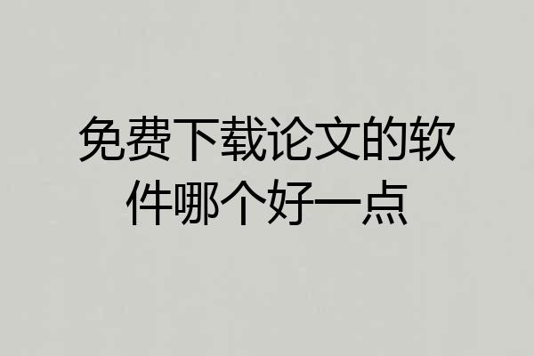 免费下载论文的软件哪个好一点