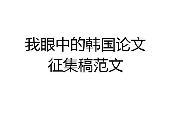 我眼中的韩国论文征集稿范文