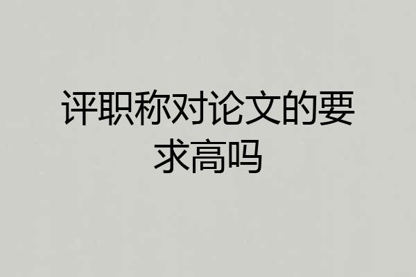 评职称对论文的要求高吗