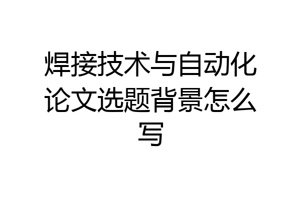 焊接技术与自动化论文选题背景怎么写