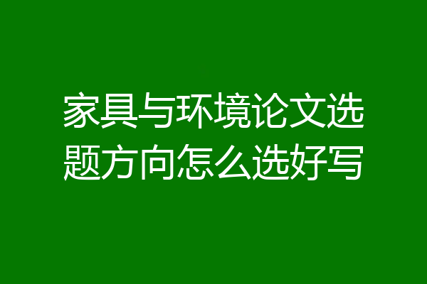 家具与环境论文选题方向怎么选好写