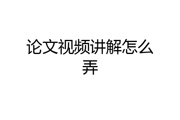 论文视频讲解怎么弄