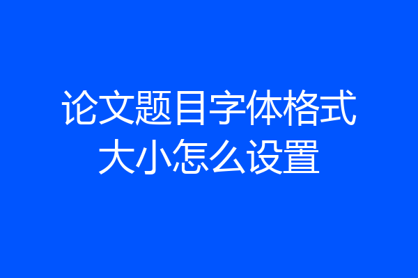 论文题目字体格式大小怎么设置