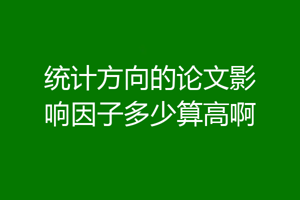 统计方向的论文影响因子多少算高啊