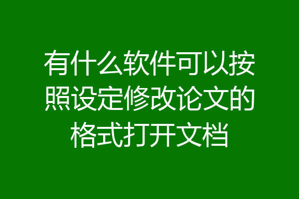 有什么软件可以按照设定修改论文的格式打开文档