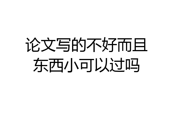 论文写的不好而且东西小可以过吗