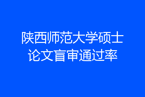 陕西师范大学硕士论文盲审通过率