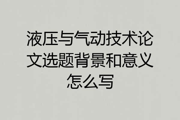 液压与气动技术论文选题背景和意义怎么写