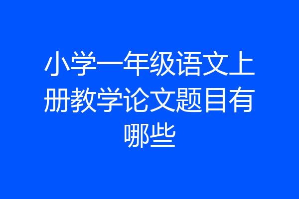 小学一年级语文上册教学论文题目有哪些