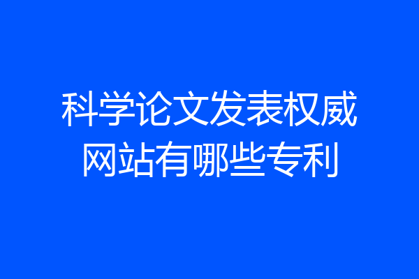 科学论文发表权威网站有哪些专利