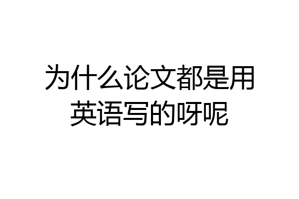 为什么论文都是用英语写的呀呢