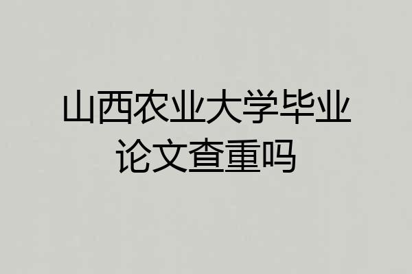 山西农业大学毕业论文查重吗