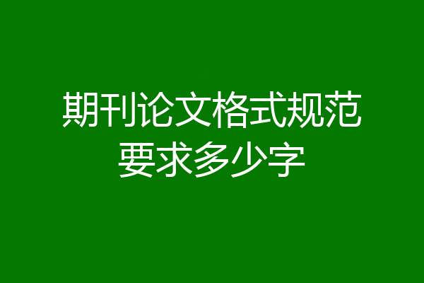 期刊论文格式规范要求多少字