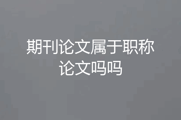 期刊论文属于职称论文吗吗