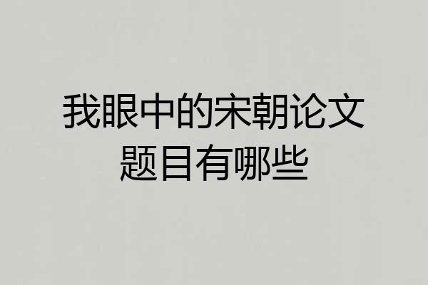 我眼中的宋朝论文题目有哪些