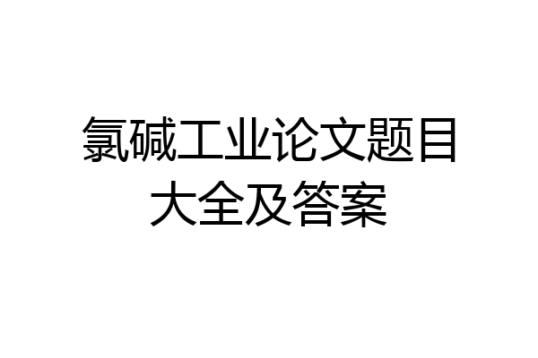 氯碱工业论文题目大全及答案
