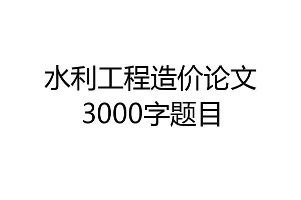 水利工程造价论文3000字题目