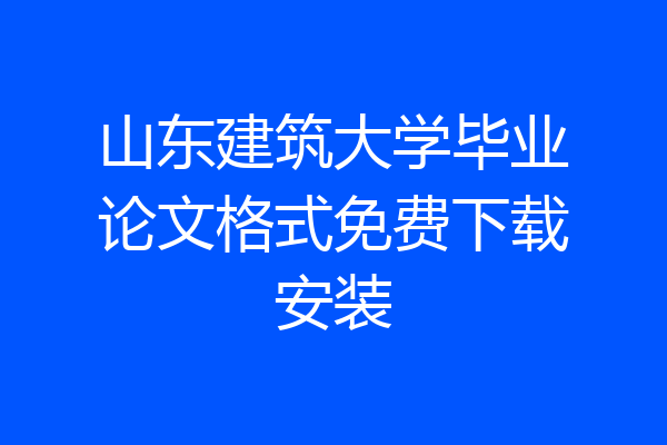 山东建筑大学毕业论文格式免费下载安装