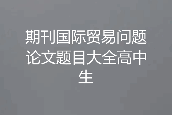 期刊国际贸易问题论文题目大全高中生