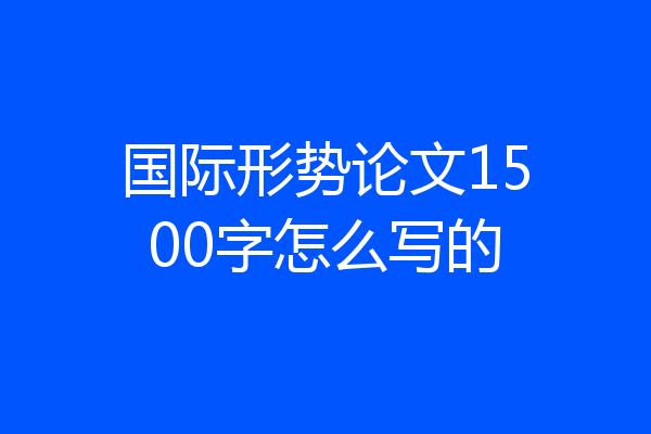 国际形势论文1500字怎么写的