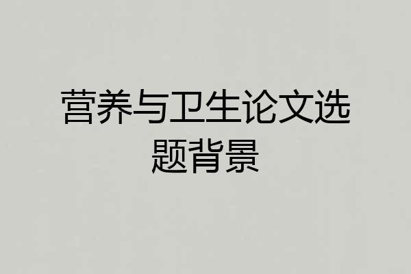 营养与卫生论文选题背景
