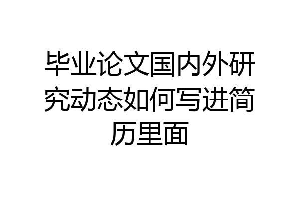 毕业论文国内外研究动态如何写进简历里面