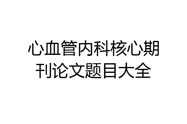 心血管内科核心期刊论文题目大全