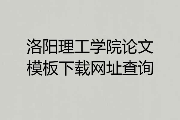 洛阳理工学院论文模板下载网址查询