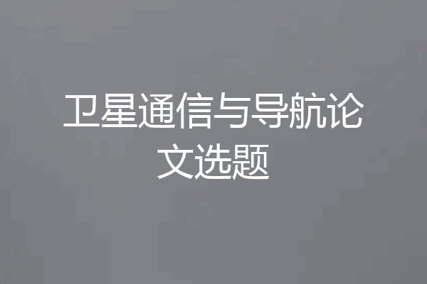 卫星通信与导航论文选题
