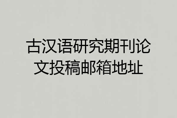 古汉语研究期刊论文投稿邮箱地址