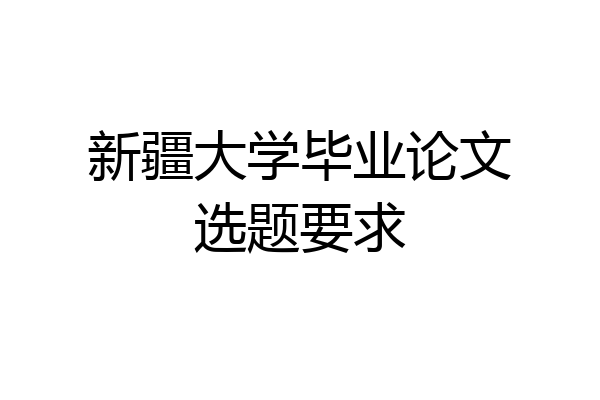 新疆大学毕业论文选题要求