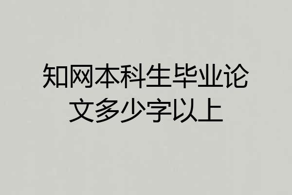 知网本科生毕业论文多少字以上