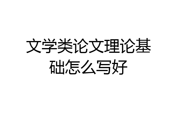 文学类论文理论基础怎么写好