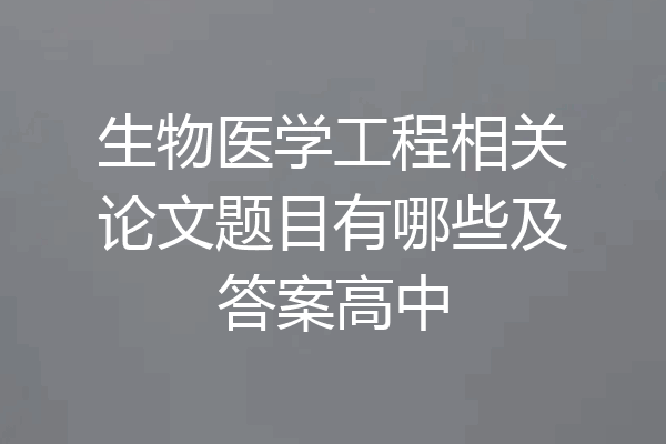 生物医学工程相关论文题目有哪些及答案高中