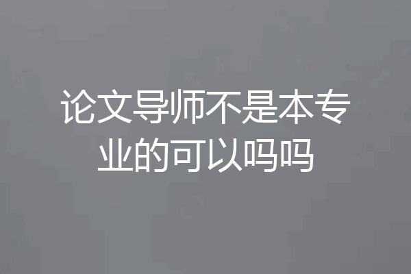 论文导师不是本专业的可以吗吗