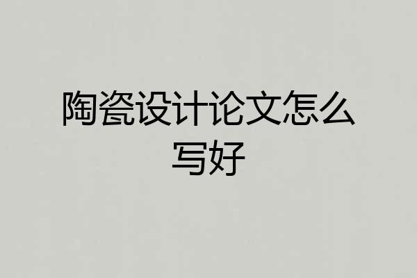 陶瓷设计论文怎么写好