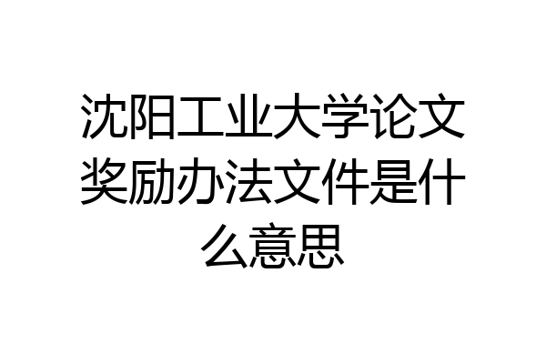 沈阳工业大学论文奖励办法文件是什么意思