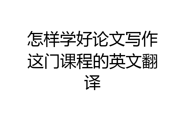 怎样学好论文写作这门课程的英文翻译