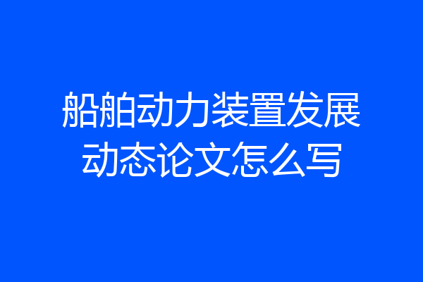 船舶动力装置发展动态论文怎么写
