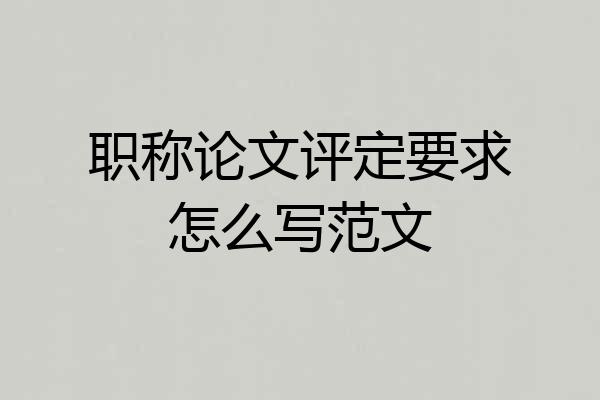 职称论文评定要求怎么写范文